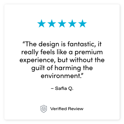“The design is fantastic, it really feels like a premium experience, but without the guilt of harming the environment.” – Safia Q.